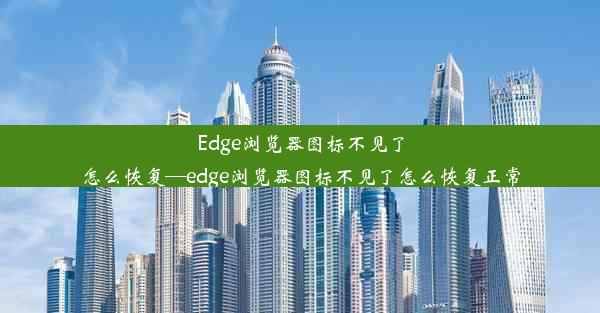 Edge浏览器图标不见了怎么恢复—edge浏览器图标不见了怎么恢复正常