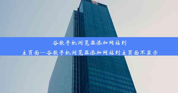 谷歌手机浏览器添加网站到主页面—谷歌手机浏览器添加网站到主页面不显示