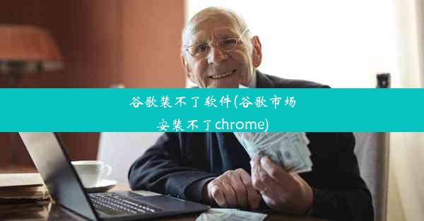 谷歌装不了软件(谷歌市场安装不了chrome)