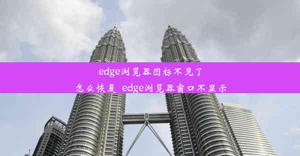 edge浏览器图标不见了怎么恢复_edge浏览器窗口不显示