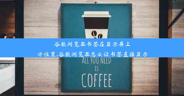 谷歌浏览器书签在显示屏上方位置,谷歌浏览器怎么让书签直接显示