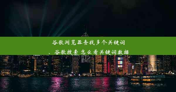 谷歌浏览器查找多个关键词、谷歌搜索 怎么看关键词数据