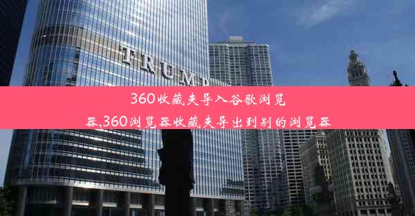 360收藏夹导入谷歌浏览器,360浏览器收藏夹导出到别的浏览器