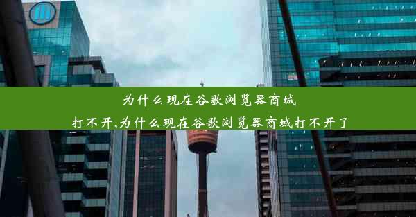 为什么现在谷歌浏览器商城打不开,为什么现在谷歌浏览器商城打不开了