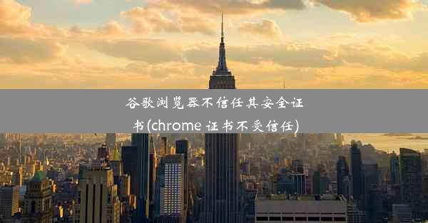 谷歌浏览器不信任其安全证书(chrome 证书不受信任)