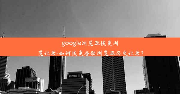 google浏览器恢复浏览记录-如何恢复谷歌浏览器历史记录？