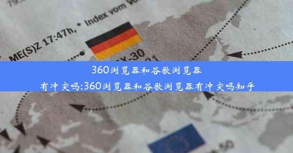 360浏览器和谷歌浏览器有冲突吗;360浏览器和谷歌浏览器有冲突吗知乎