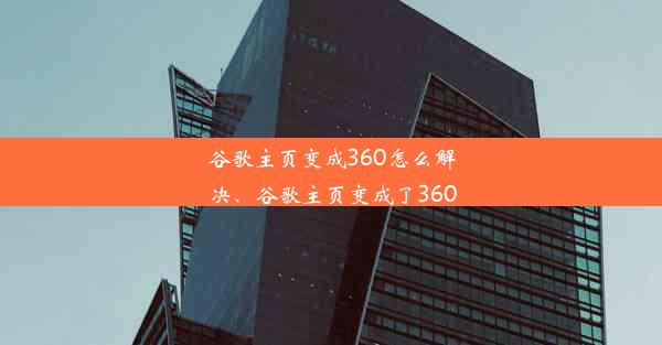 谷歌主页变成360怎么解决、谷歌主页变成了360