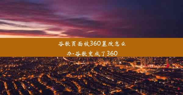 谷歌页面被360篡改怎么办-谷歌变成了360