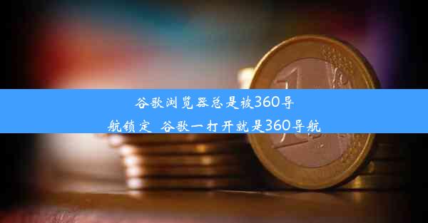 谷歌浏览器总是被360导航锁定_谷歌一打开就是360导航