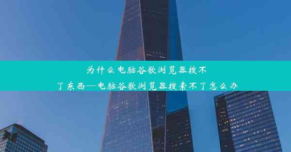 为什么电脑谷歌浏览器搜不了东西—电脑谷歌浏览器搜索不了怎么办