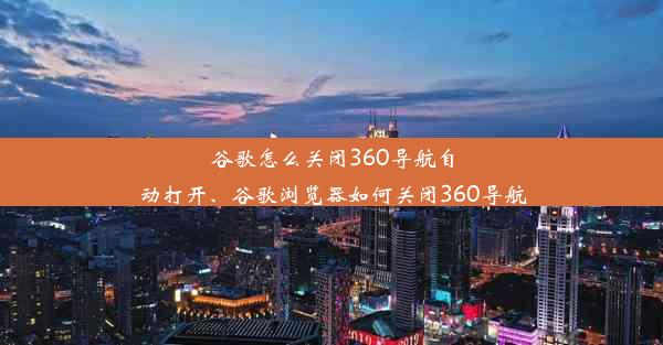 谷歌怎么关闭360导航自动打开、谷歌浏览器如何关闭360导航