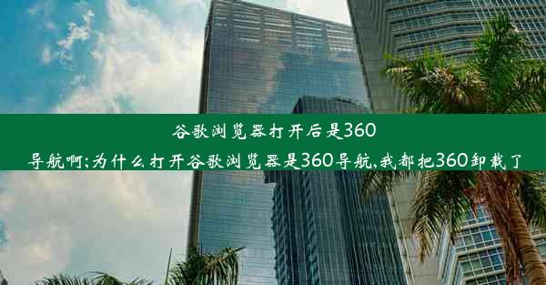 谷歌浏览器打开后是360导航啊;为什么打开谷歌浏览器是360导航,我都把360卸载了