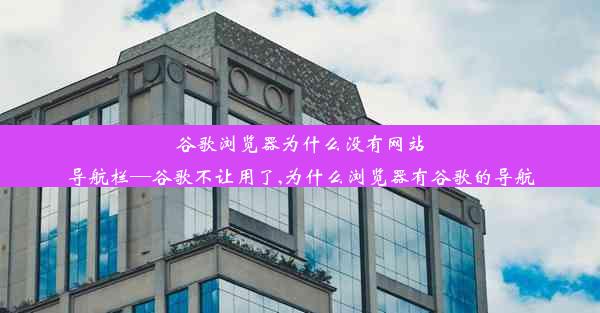 谷歌浏览器为什么没有网站导航栏—谷歌不让用了,为什么浏览器有谷歌的导航