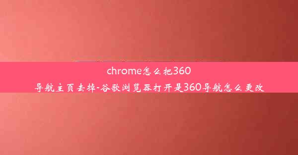 chrome怎么把360导航主页去掉-谷歌浏览器打开是360导航怎么更改