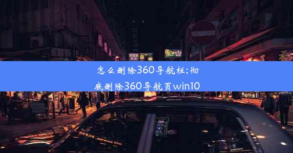 怎么删除360导航栏;彻底删除360导航页win10