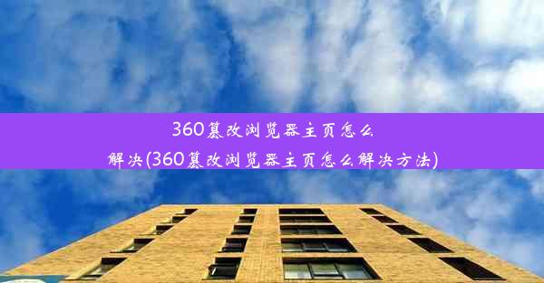 360篡改浏览器主页怎么解决(360篡改浏览器主页怎么解决方法)