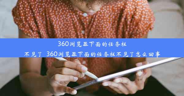 360浏览器下面的任务栏不见了_360浏览器下面的任务栏不见了怎么回事