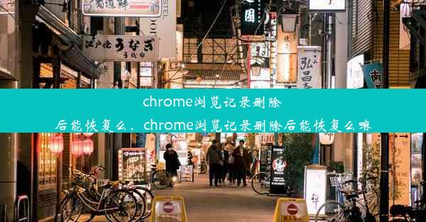 chrome浏览记录删除后能恢复么、chrome浏览记录删除后能恢复么嘛