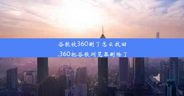 谷歌被360删了怎么找回,360把谷歌浏览器删除了