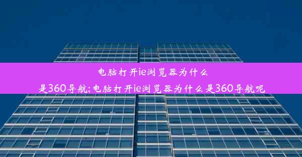 电脑打开ie浏览器为什么是360导航;电脑打开ie浏览器为什么是360导航呢