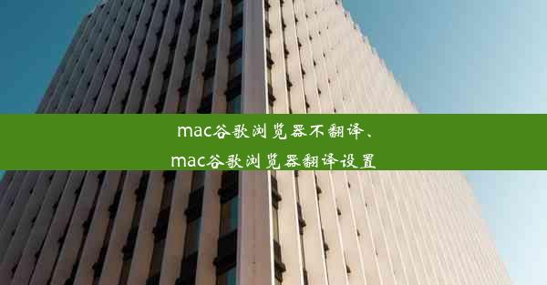 mac谷歌浏览器不翻译、mac谷歌浏览器翻译设置