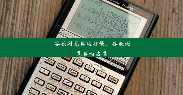 谷歌浏览器运行慢、谷歌浏览器响应慢