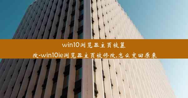 win10浏览器主页被篡改-win10ie浏览器主页被修改,怎么变回原来