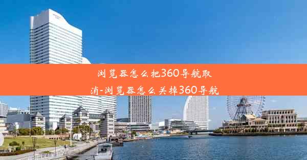 浏览器怎么把360导航取消-浏览器怎么关掉360导航