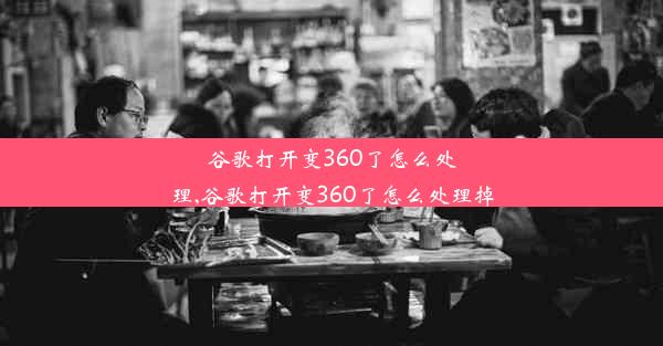 谷歌打开变360了怎么处理,谷歌打开变360了怎么处理掉