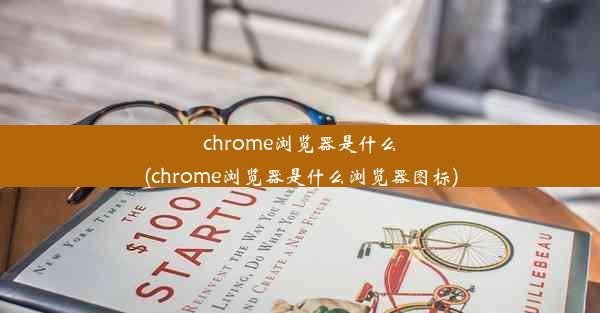 chrome浏览器是什么(chrome浏览器是什么浏览器图标)