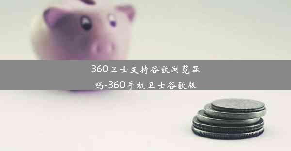 360卫士支持谷歌浏览器吗-360手机卫士谷歌版