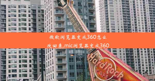 微软浏览器变成360怎么改回来,mic浏览器变成360