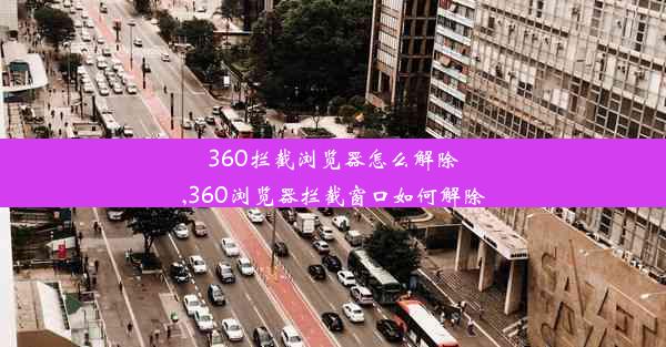 360拦截浏览器怎么解除,360浏览器拦截窗口如何解除