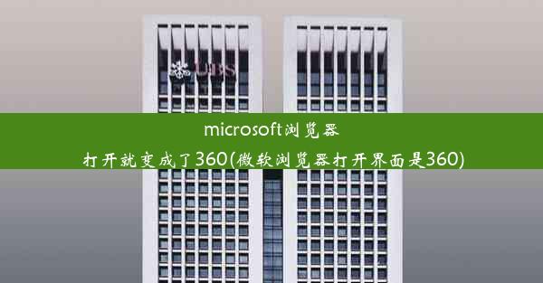 microsoft浏览器打开就变成了360(微软浏览器打开界面是360)