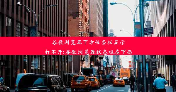 谷歌浏览器下方任务栏显示打不开;谷歌浏览器状态栏在下面