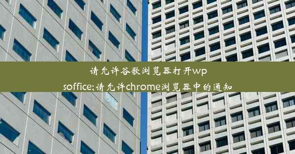 请允许谷歌浏览器打开wpsoffice;请允许chrome浏览器中的通知