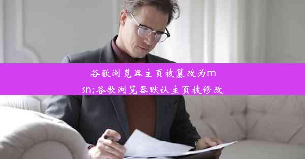 谷歌浏览器主页被篡改为msn;谷歌浏览器默认主页被修改