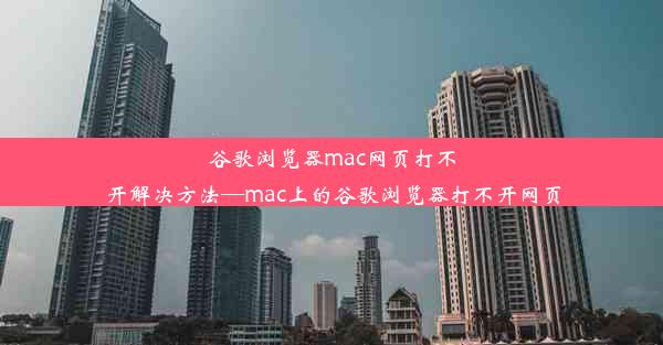 谷歌浏览器mac网页打不开解决方法—mac上的谷歌浏览器打不开网页