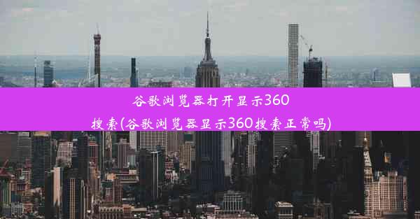 谷歌浏览器打开显示360搜索(谷歌浏览器显示360搜索正常吗)