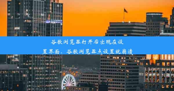 谷歌浏览器打开后出现在设置界面、谷歌浏览器点设置就崩溃