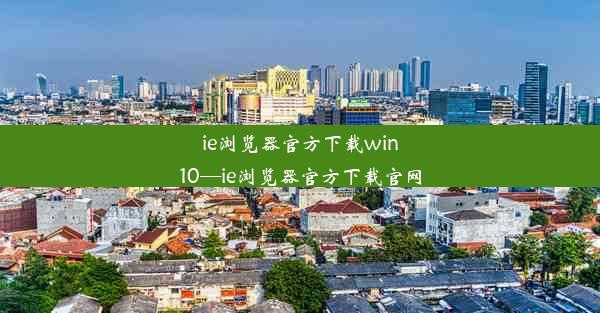 ie浏览器官方下载win10—ie浏览器官方下载官网