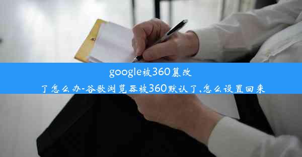 google被360篡改了怎么办-谷歌浏览器被360默认了,怎么设置回来