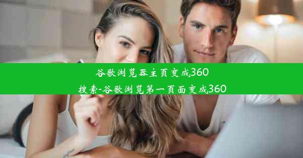 谷歌浏览器主页变成360搜索-谷歌浏览第一页面变成360