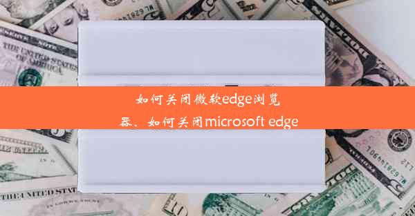 如何关闭微软edge浏览器、如何关闭microsoft edge