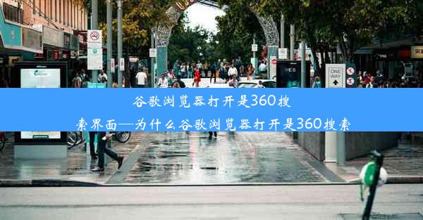 谷歌浏览器打开是360搜索界面—为什么谷歌浏览器打开是360搜索