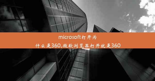 microsoft打开为什么是360,微软浏览器打开就是360