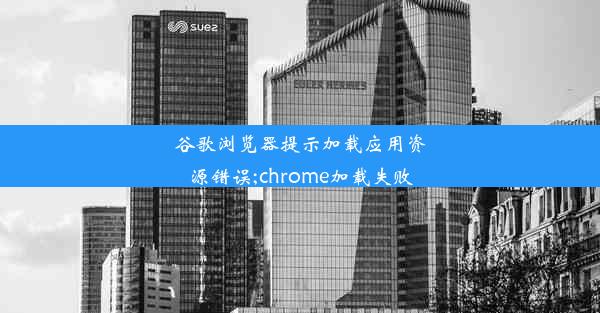 谷歌浏览器提示加载应用资源错误;chrome加载失败