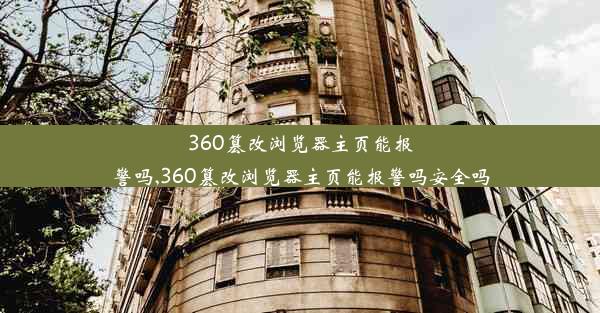 360篡改浏览器主页能报警吗,360篡改浏览器主页能报警吗安全吗