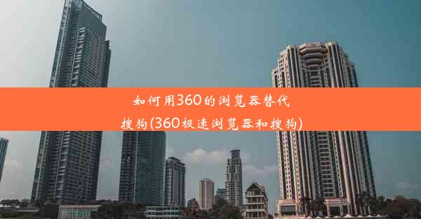 如何用360的浏览器替代搜狗(360极速浏览器和搜狗)